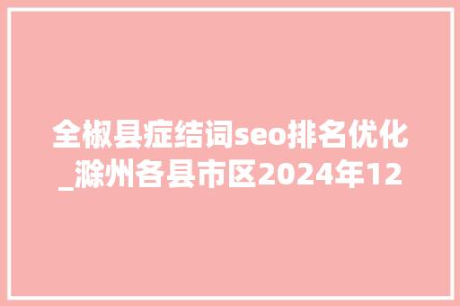 全椒县症结词seo排名优化_滁州各县市区2024年12月财政收入全椒跃升至第三琅琊增长乏力