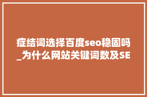 症结词选择百度seo稳固吗_为什么网站关键词数及SEO排名不稳定 症结词选择百度seo稳固吗_为什么网站关键词数及SEO排名不稳定 神马SEO