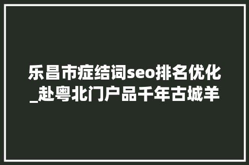 乐昌市症结词seo排名优化_赴粤北门户品千年古城羊城派清和乐昌频道上线 乐昌市症结词seo排名优化_赴粤北门户品千年古城羊城派清和乐昌频道上线 必应SEO