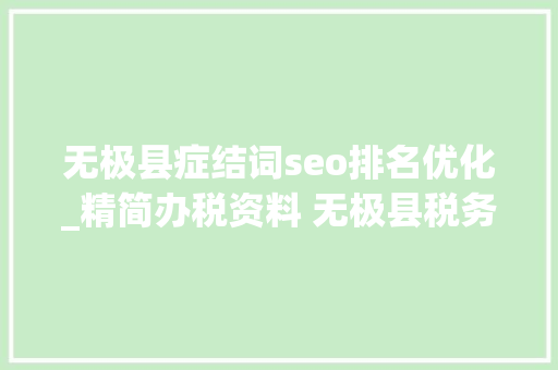 无极县症结词seo排名优化_精简办税资料 无极县税务局持续优化税收营商情形 无极县症结词seo排名优化_精简办税资料 无极县税务局持续优化税收营商情形 必应SEO