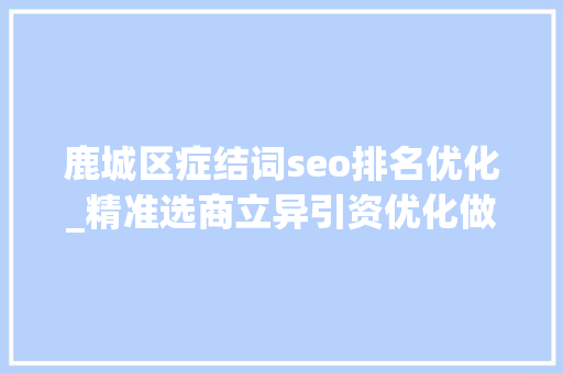 鹿城区症结词seo排名优化_精准选商立异引资优化做事 29家世界500强企业落户鹿城