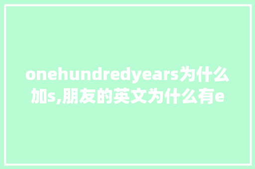 onehundredyears为什么加s,朋友的英文为什么有end。 onehundredyears为什么加s,朋友的英文为什么有end。 网站建设公司