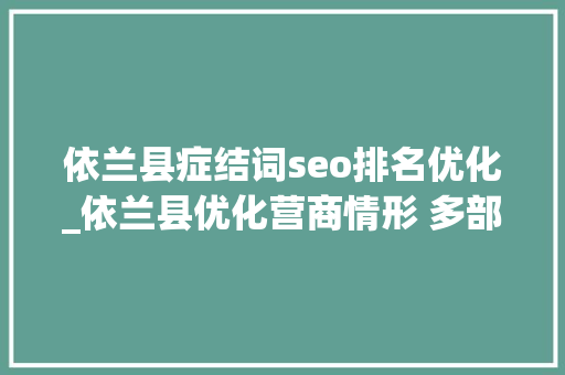 依兰县症结词seo排名优化_依兰县优化营商情形 多部门推出硬举措