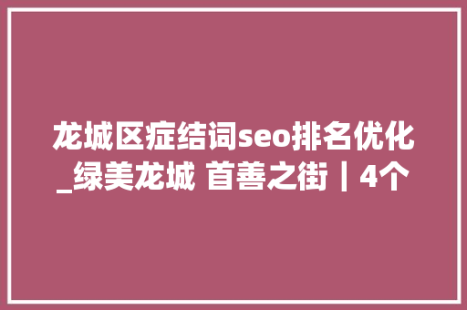 龙城区症结词seo排名优化_绿美龙城 首善之街｜4个关键词盘点龙城城管2023 龙城区症结词seo排名优化_绿美龙城 首善之街｜4个关键词盘点龙城城管2023 网站建设公司