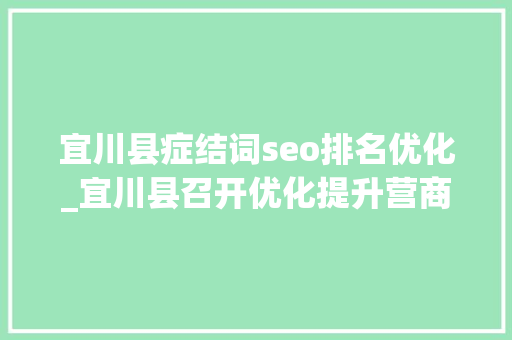 宜川县症结词seo排名优化_宜川县召开优化提升营商情形暨重点项目培植推进会