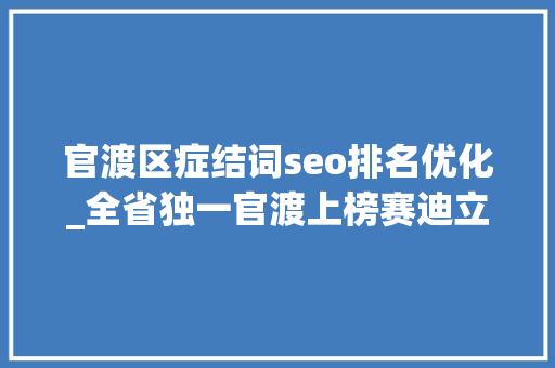 官渡区症结词seo排名优化_全省独一官渡上榜赛迪立异百强区2024