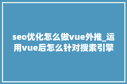 seo优化怎么做vue外推_运用vue后怎么针对搜索引擎做SEO优化 seo优化怎么做vue外推_运用vue后怎么针对搜索引擎做SEO优化 网站建设公司