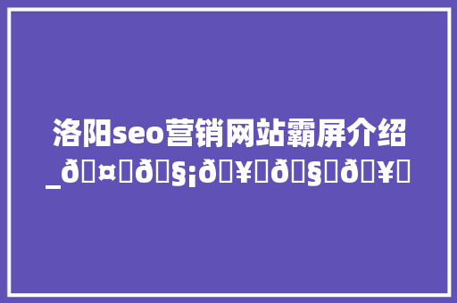 洛阳seo营销网站霸屏介绍_🤝🧡🥂🧊🥛🥃🥤🤩🥰🥳 洛阳seo营销网站霸屏介绍_🤝🧡🥂🧊🥛🥃🥤🤩🥰🥳 网站建设公司