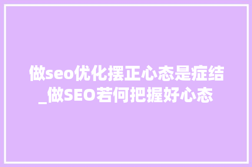 做seo优化摆正心态是症结_做SEO若何把握好心态 做seo优化摆正心态是症结_做SEO若何把握好心态 神马SEO