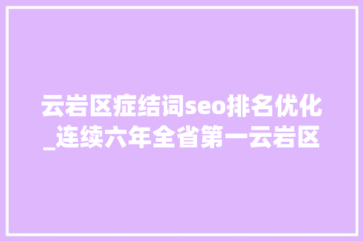 云岩区症结词seo排名优化_连续六年全省第一云岩区公民政府门户网站网受骗局做事能力评估再创佳绩 云岩区症结词seo排名优化_连续六年全省第一云岩区公民政府门户网站网受骗局做事能力评估再创佳绩 网站建设公司