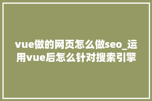 vue做的网页怎么做seo_运用vue后怎么针对搜索引擎做SEO优化 vue做的网页怎么做seo_运用vue后怎么针对搜索引擎做SEO优化 SEO关键词
