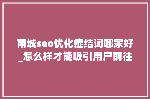 南城seo优化症结词哪家好_怎么样才能吸引用户前往Shopify市廛 南城seo优化症结词哪家好_怎么样才能吸引用户前往Shopify市廛 SEO关键词