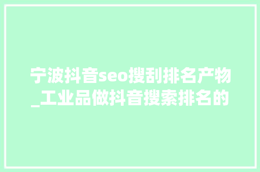 宁波抖音seo搜刮排名产物_工业品做抖音搜索排名的四大年夜好处宁波创今收集 必应SEO 宁波抖音seo搜刮排名产物_工业品做抖音搜索排名的四大年夜好处宁波创今收集 宁波抖音seo搜刮排名产物_工业品做抖音搜索排名的四大年夜好处宁波创今收集 必应SEO