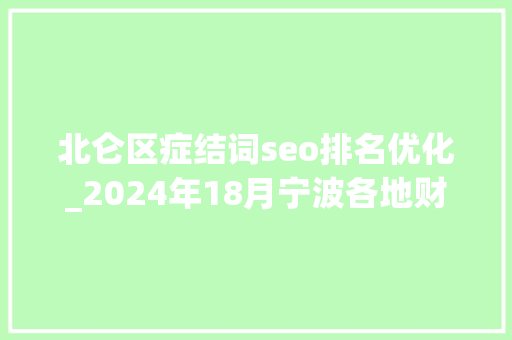 北仑区症结词seo排名优化_2024年18月宁波各地财政收入排名出炉北仑第1奉化第7 北仑区症结词seo排名优化_2024年18月宁波各地财政收入排名出炉北仑第1奉化第7 百度SEO