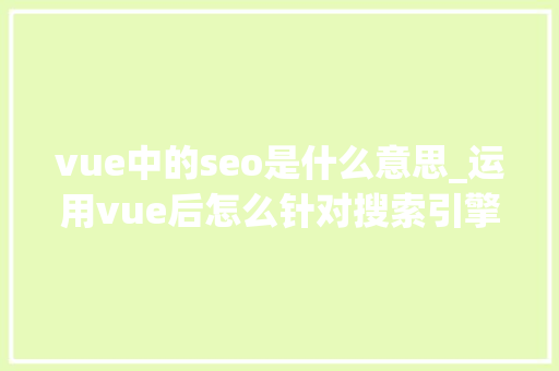 vue中的seo是什么意思_运用vue后怎么针对搜索引擎做SEO优化 vue中的seo是什么意思_运用vue后怎么针对搜索引擎做SEO优化 百度SEO
