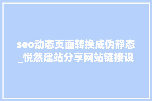 seo动态页面转换成伪静态_悦然建站分享网站链接设置伪静态的方法 seo动态页面转换成伪静态_悦然建站分享网站链接设置伪静态的方法 网站建设公司