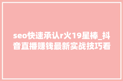 seo快速承认r火19星棒_抖音直播赚钱最新实战技巧看完直接照做 seo快速承认r火19星棒_抖音直播赚钱最新实战技巧看完直接照做 SEO关键词