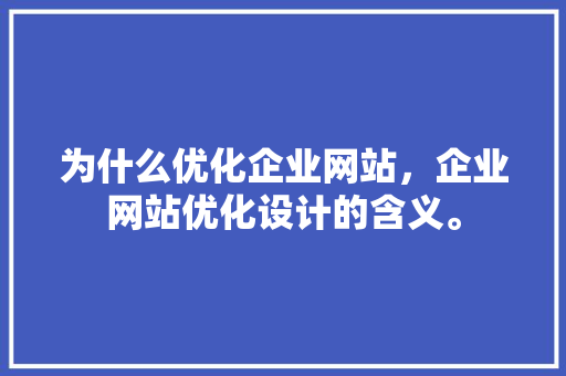 为什么优化企业网站，企业网站优化设计的含义。 为什么优化企业网站，企业网站优化设计的含义。 搜狗SEO