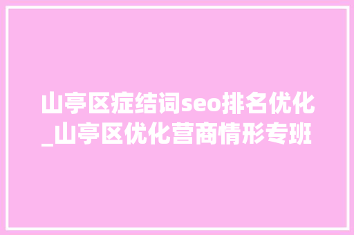 山亭区症结词seo排名优化_山亭区优化营商情形专班截至二季度有效商标注册量达到6683件