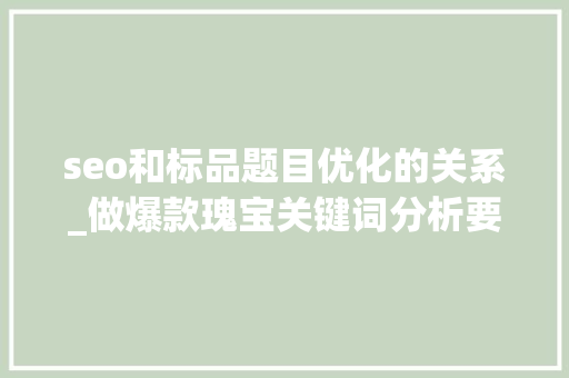 seo和标品题目优化的关系_做爆款瑰宝关键词分析要经历这四步