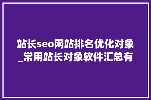 站长seo网站排名优化对象_常用站长对象软件汇总有没有一款你在用 SEO关键词 站长seo网站排名优化对象_常用站长对象软件汇总有没有一款你在用 站长seo网站排名优化对象_常用站长对象软件汇总有没有一款你在用 SEO关键词