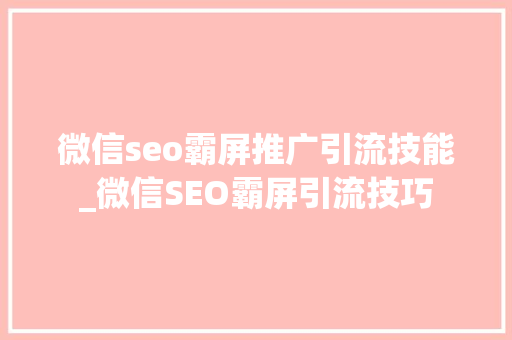 微信seo霸屏推广引流技能_微信SEO霸屏引流技巧 微信seo霸屏推广引流技能_微信SEO霸屏引流技巧 百度SEO