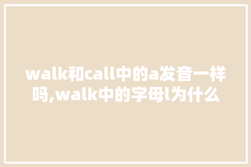 walk和call中的a发音一样吗,walk中的字母l为什么不发音了。