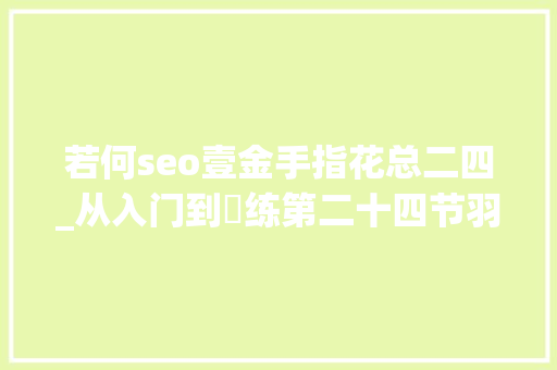 若何seo壹金手指花总二四_从入门到闇练第二十四节羽毛球反手网前球的处理办法总结分析