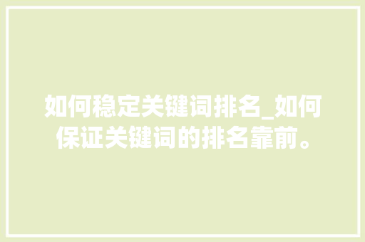 如何稳定关键词排名_如何保证关键词的排名靠前。 如何稳定关键词排名_如何保证关键词的排名靠前。 SEO关键词