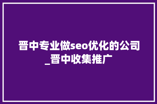 晋中专业做seo优化的公司_晋中收集推广