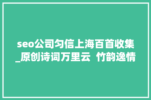 seo公司匀信上海百首收集_原创诗词万里云  竹韵逸情七律八首 seo公司匀信上海百首收集_原创诗词万里云  竹韵逸情七律八首 SEO关键词