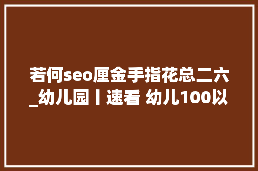 若何seo厘金手指花总二六_幼儿园丨速看 幼儿100以内加减法手指算法收藏 若何seo厘金手指花总二六_幼儿园丨速看 幼儿100以内加减法手指算法收藏 搜狗SEO