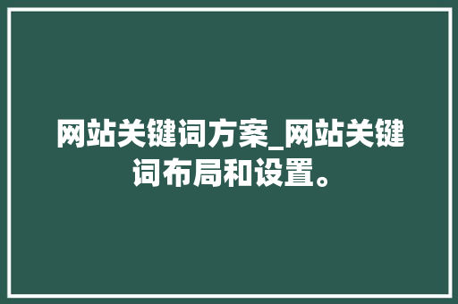 网站关键词方案_网站关键词布局和设置。 网站关键词方案_网站关键词布局和设置。 SEO关键词
