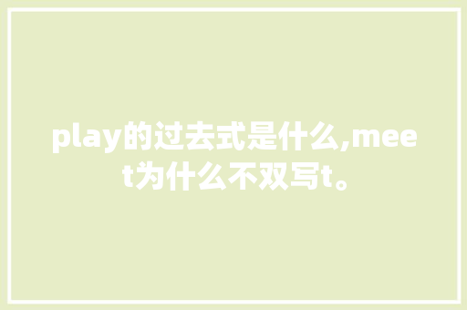 play的过去式是什么,meet为什么不双写t。 play的过去式是什么,meet为什么不双写t。 SEO关键词