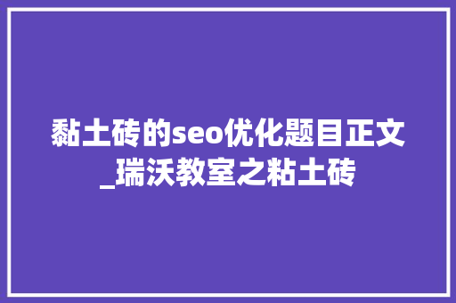 黏土砖的seo优化题目正文_瑞沃教室之粘土砖 黏土砖的seo优化题目正文_瑞沃教室之粘土砖 SEO关键词