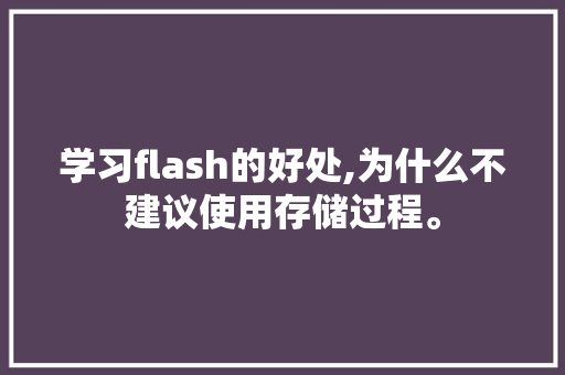 学习flash的好处,为什么不建议使用存储过程。