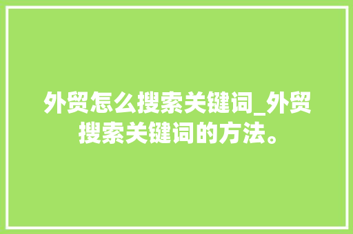 外贸怎么搜索关键词_外贸搜索关键词的方法。
