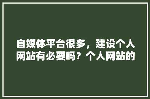 自媒体平台很多，建设个人网站有必要吗？个人网站的好处是什么,为什么要有个人网站呢。 自媒体平台很多，建设个人网站有必要吗？个人网站的好处是什么,为什么要有个人网站呢。 必应SEO