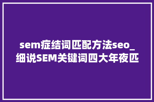 sem症结词匹配方法seo_细说SEM关键词四大年夜匹配模式