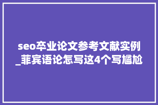 seo卒业论文参考文献实例_菲宾语论怎写这4个写尴尬刁难象你一定要知道 seo卒业论文参考文献实例_菲宾语论怎写这4个写尴尬刁难象你一定要知道 必应SEO