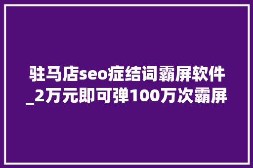 驻马店seo症结词霸屏软件_2万元即可弹100万次霸屏弹窗广告谁来管 搜狗SEO 驻马店seo症结词霸屏软件_2万元即可弹100万次霸屏弹窗广告谁来管 驻马店seo症结词霸屏软件_2万元即可弹100万次霸屏弹窗广告谁来管 搜狗SEO