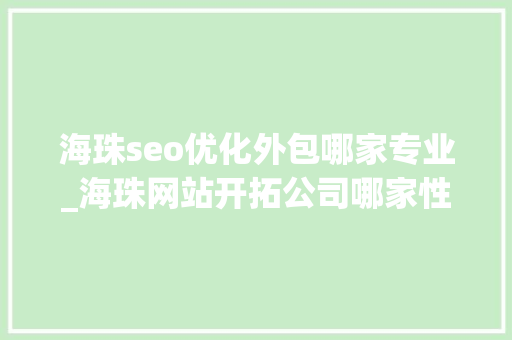 海珠seo优化外包哪家专业_海珠网站开拓公司哪家性价比高 海珠seo优化外包哪家专业_海珠网站开拓公司哪家性价比高 SEO关键词