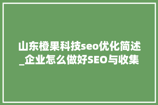 山东橙果科技seo优化简述_企业怎么做好SEO与收集营销 山东橙果科技seo优化简述_企业怎么做好SEO与收集营销 搜狗SEO