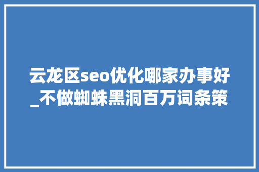 云龙区seo优化哪家办事好_不做蜘蛛黑洞百万词条策略让流量大年夜爆发