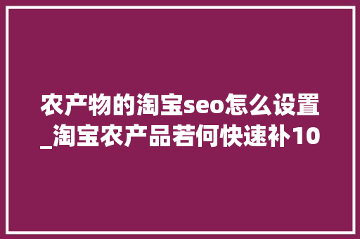农产物的淘宝seo怎么设置_淘宝农产品若何快速补1000单农产品若何运营 农产物的淘宝seo怎么设置_淘宝农产品若何快速补1000单农产品若何运营 神马SEO