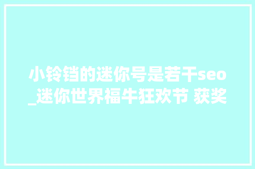 小铃铛的迷你号是若干seo_迷你世界福牛狂欢节 获奖结果通知书记 小铃铛的迷你号是若干seo_迷你世界福牛狂欢节 获奖结果通知书记 百度SEO