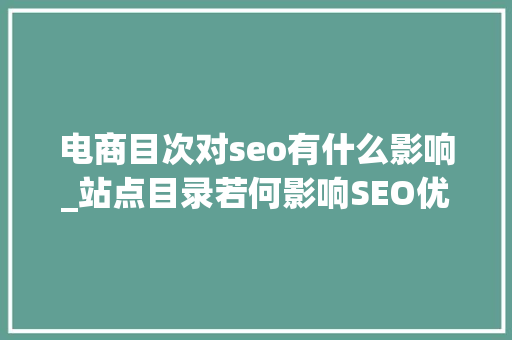 电商目次对seo有什么影响_站点目录若何影响SEO优化 电商目次对seo有什么影响_站点目录若何影响SEO优化 神马SEO
