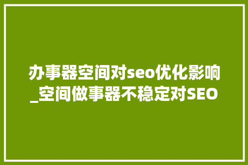 办事器空间对seo优化影响_空间做事器不稳定对SEO优化会造成哪些影响 办事器空间对seo优化影响_空间做事器不稳定对SEO优化会造成哪些影响 SEO关键词