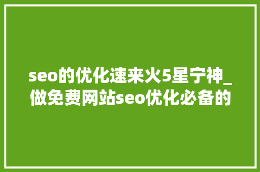 seo的优化速来火5星宁神_做免费网站seo优化必备的两大年夜认知建议收藏 seo的优化速来火5星宁神_做免费网站seo优化必备的两大年夜认知建议收藏 网站建设公司