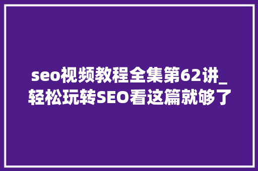 seo视频教程全集第62讲_轻松玩转SEO看这篇就够了 seo视频教程全集第62讲_轻松玩转SEO看这篇就够了 必应SEO